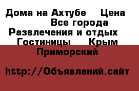 Дома на Ахтубе. › Цена ­ 500 - Все города Развлечения и отдых » Гостиницы   . Крым,Приморский